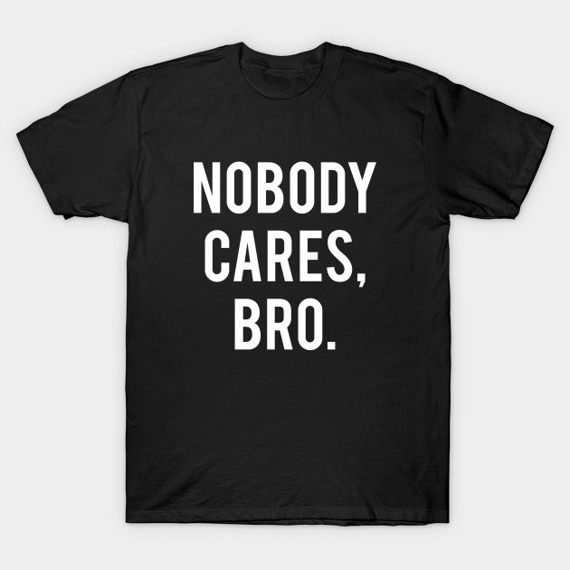 Nobody Cares, Bro. T-Shirt-TOZ